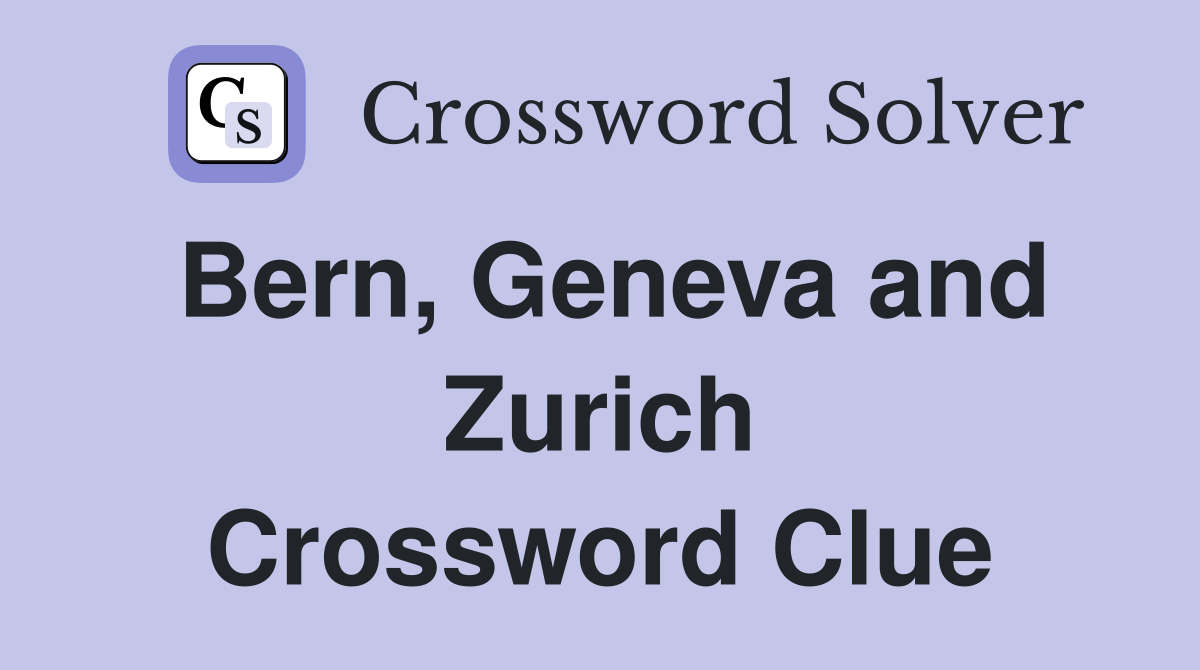 Bern, Geneva and Zurich Crossword Clue