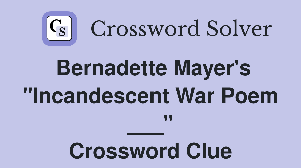 Bernadette Mayer's "Incandescent War Poem ___" Crossword Clue