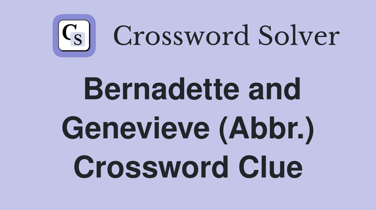 Bernadette and Genevieve (Abbr.) Crossword Clue