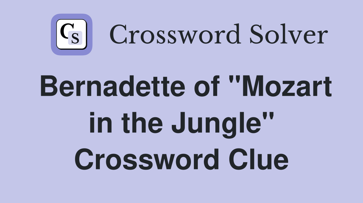 Bernadette of "Mozart in the Jungle" Crossword Clue