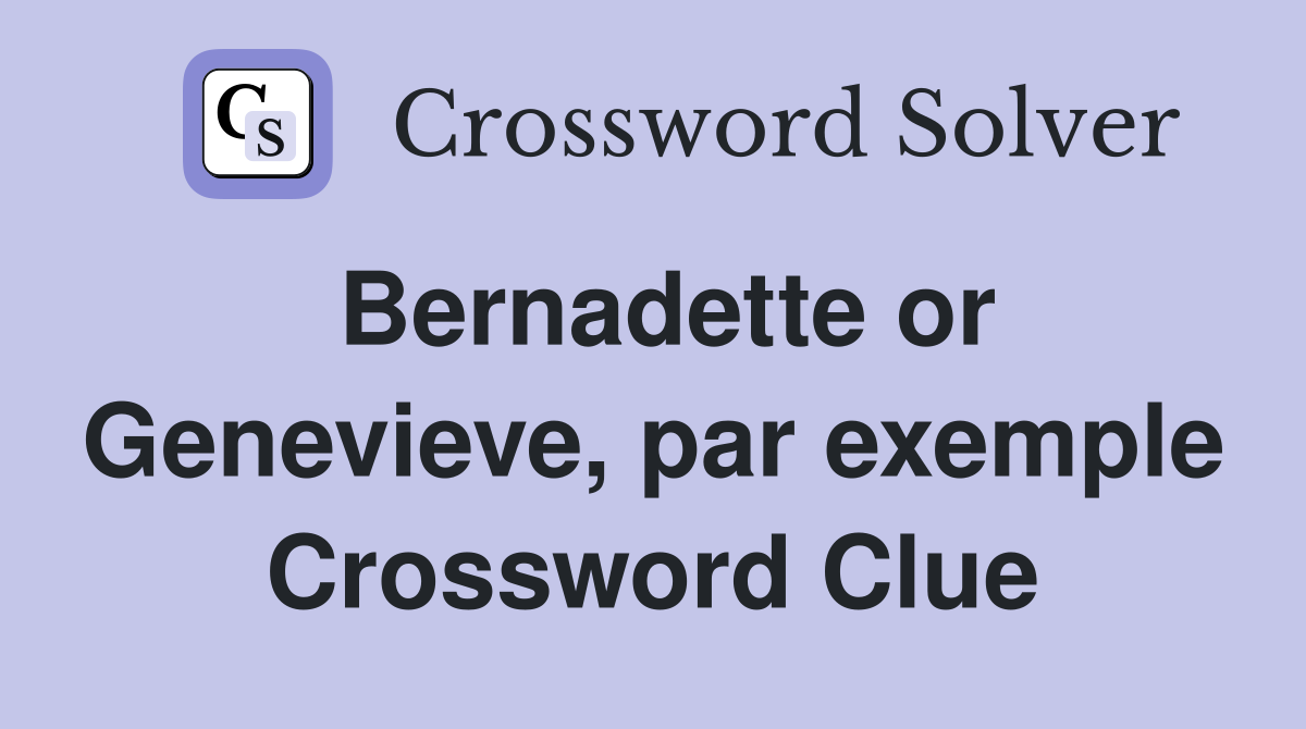Bernadette or Genevieve, par exemple Crossword Clue