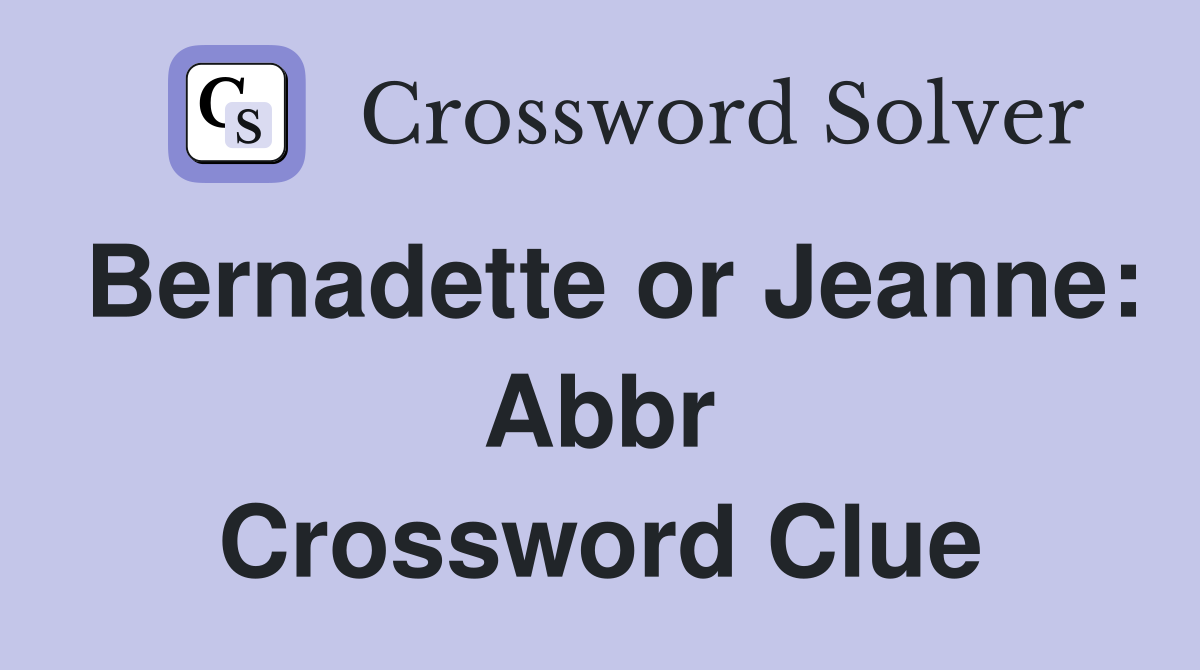 Bernadette or Jeanne: Abbr Crossword Clue