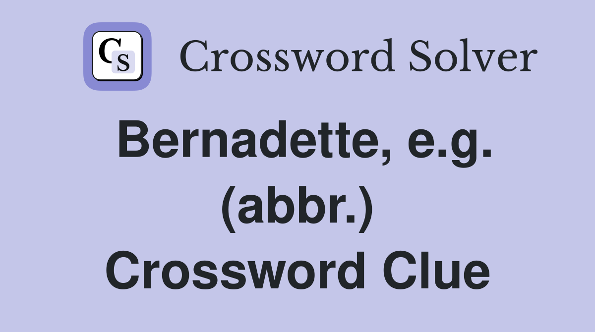 Bernadette, e.g. (abbr.) Crossword Clue