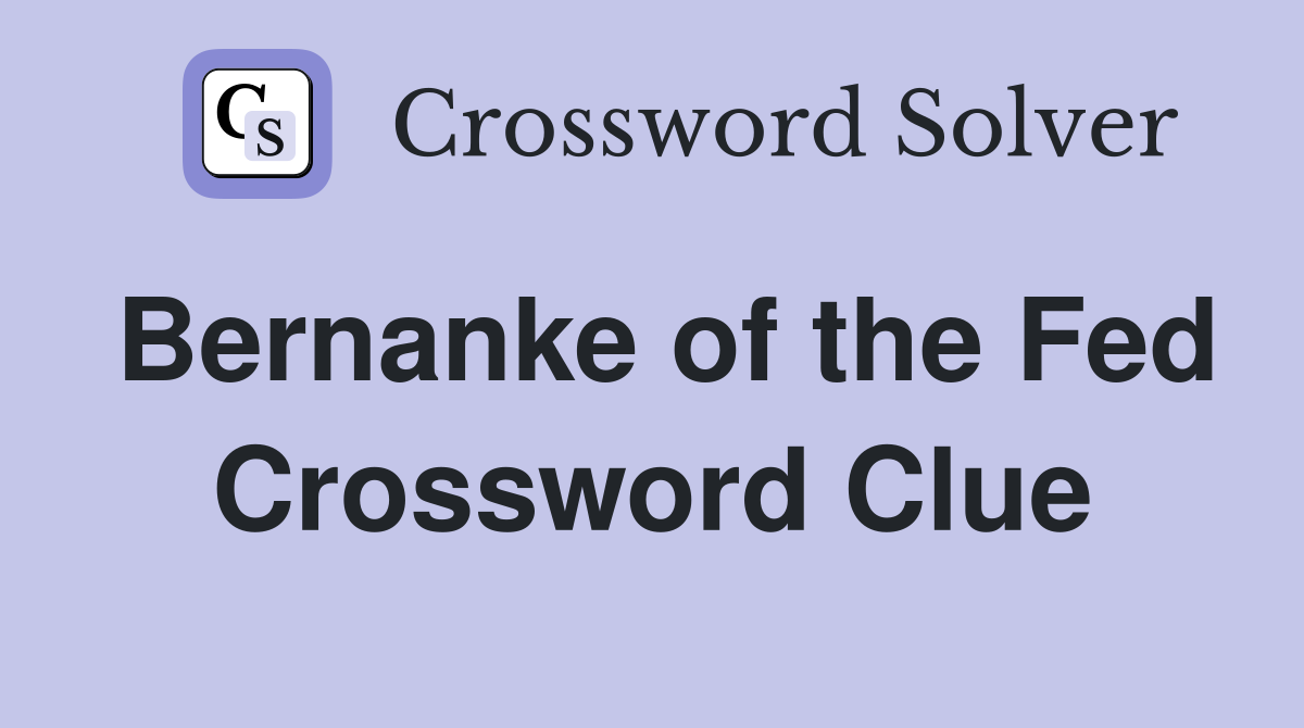 Bernanke of the Fed Crossword Clue