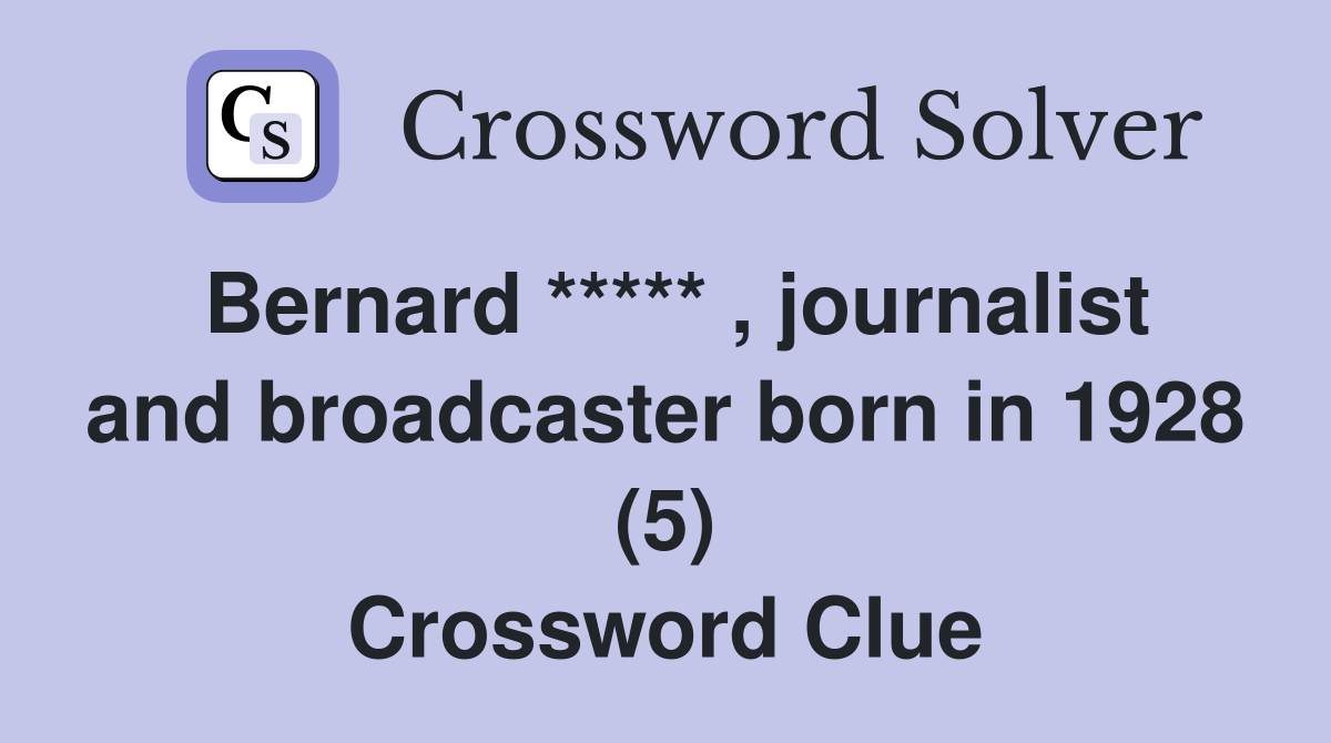 Bernard ***** , journalist and broadcaster born in 1928 (5) Crossword Clue