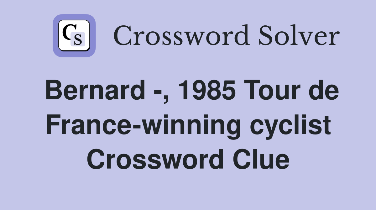 Bernard -, 1985 Tour de France-winning cyclist Crossword Clue
