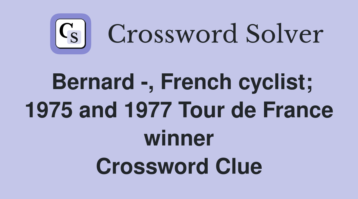Bernard -, French cyclist; 1975 and 1977 Tour de France winner Crossword Clue