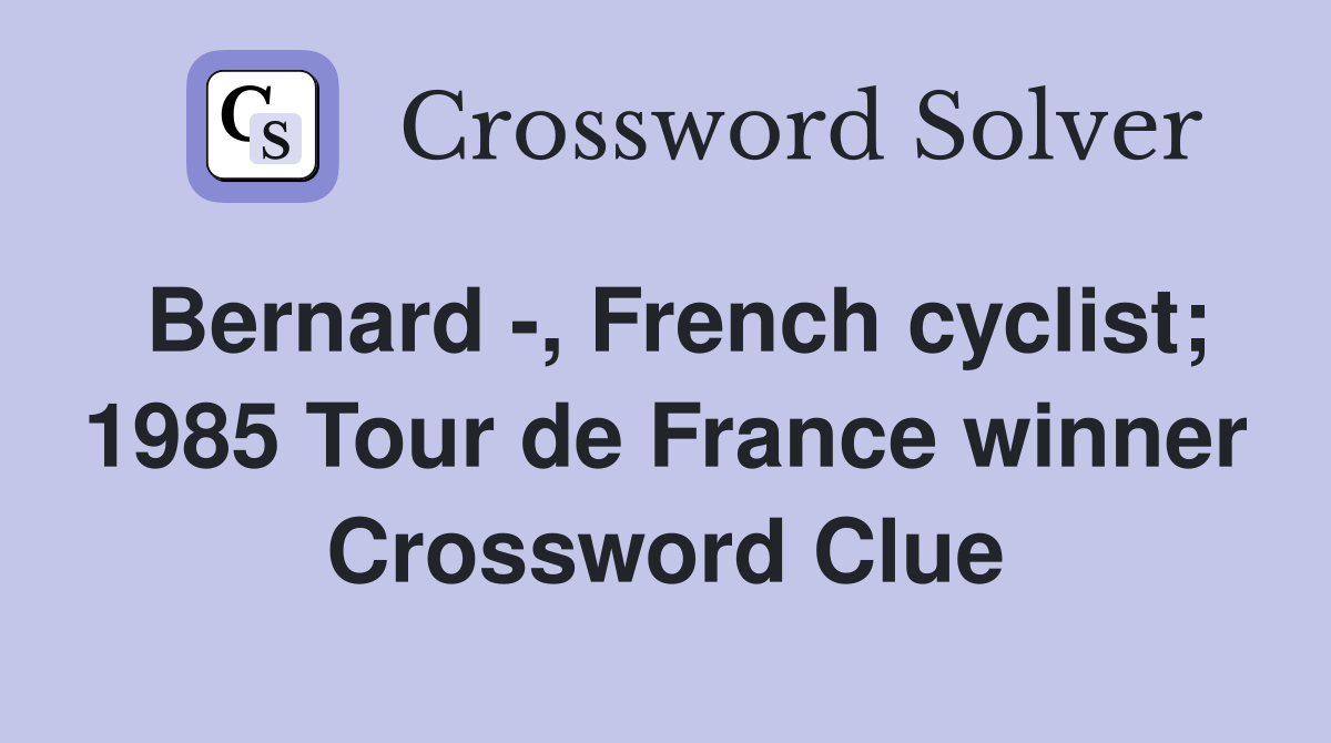 Bernard -, French cyclist; 1985 Tour de France winner Crossword Clue