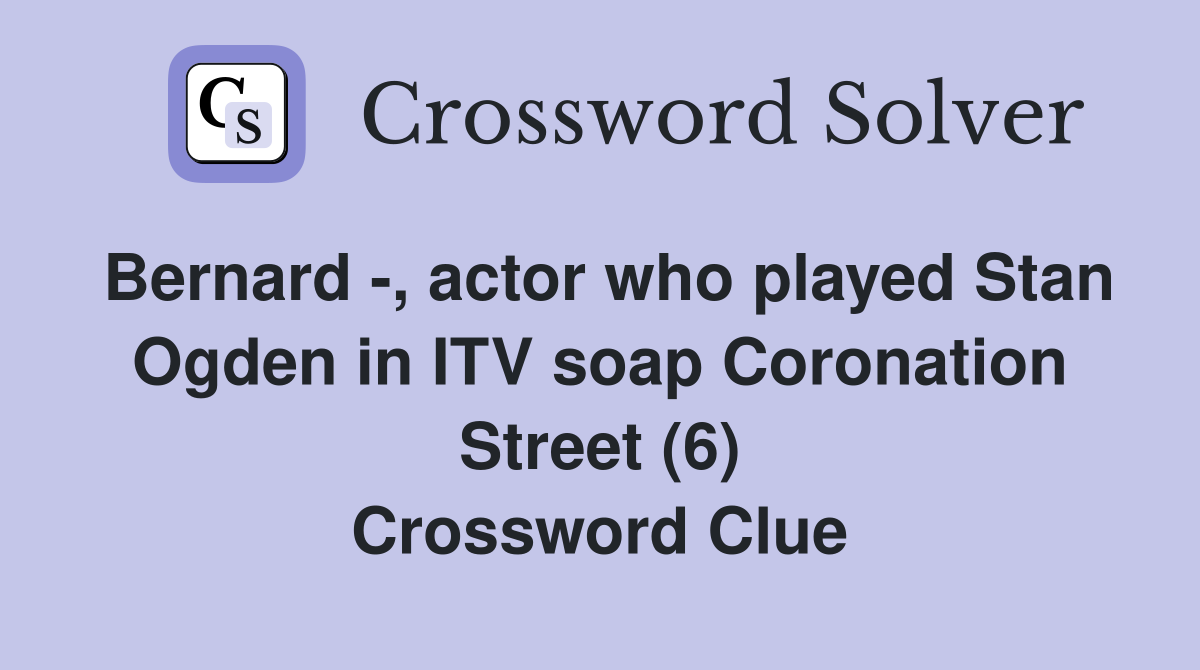 Bernard -, actor who played Stan Ogden in ITV soap Coronation Street (6) Crossword Clue
