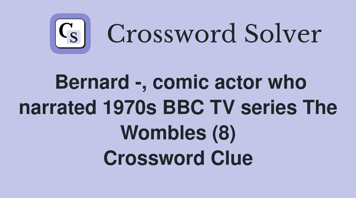 Bernard -, comic actor who narrated 1970s BBC TV series The Wombles (8) Crossword Clue