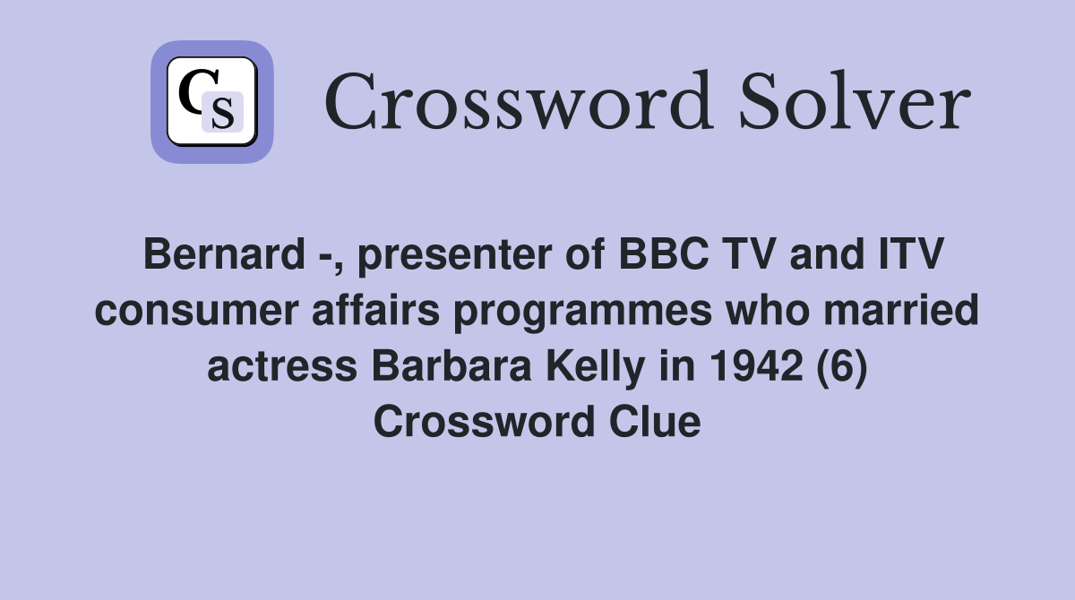 Bernard -, presenter of BBC TV and ITV consumer affairs programmes who married actress Barbara Kelly in 1942 (6) Crossword Clue