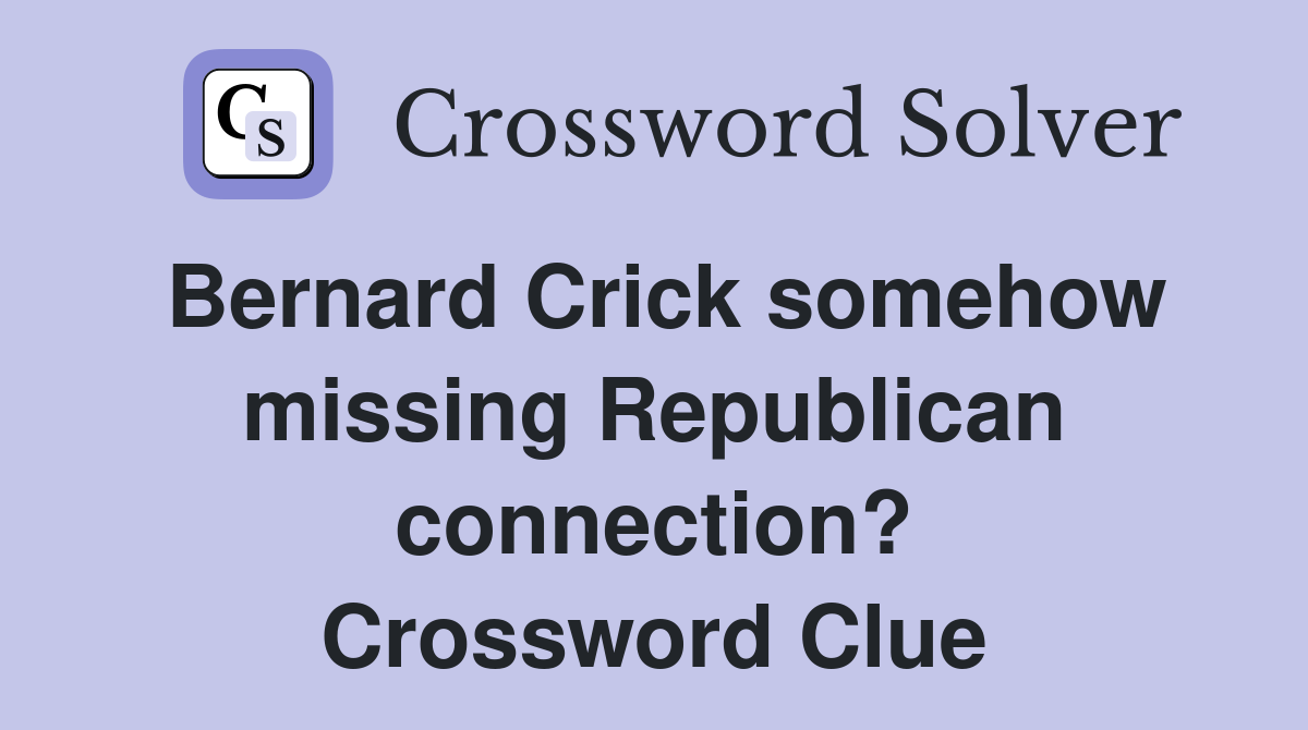 Bernard Crick somehow missing Republican connection? Crossword Clue