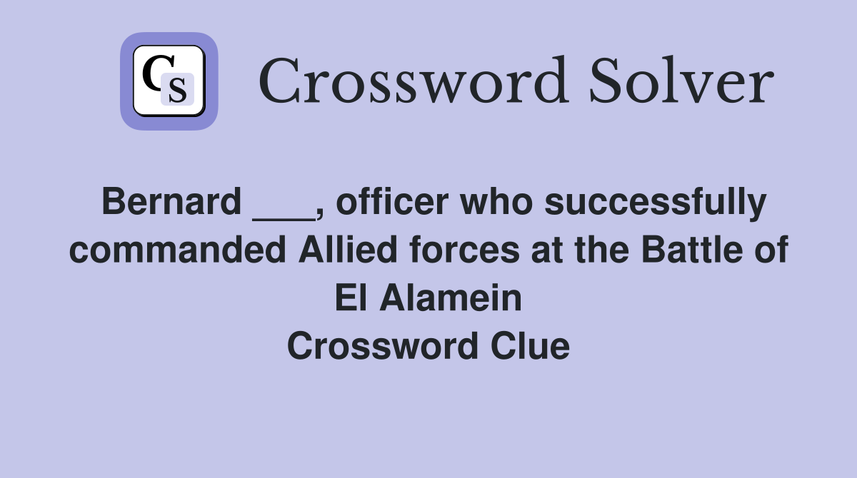 Bernard ___, officer who successfully commanded Allied forces at the Battle of El Alamein Crossword Clue