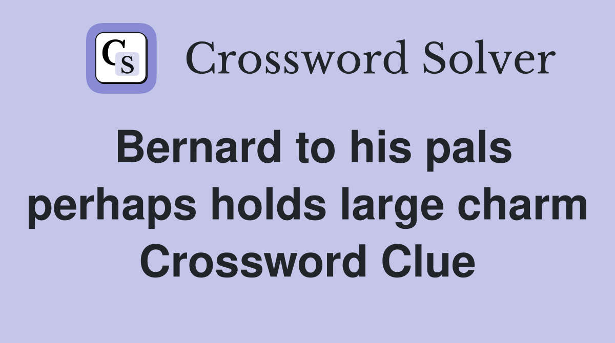 Bernard to his pals perhaps holds large charm Crossword Clue
