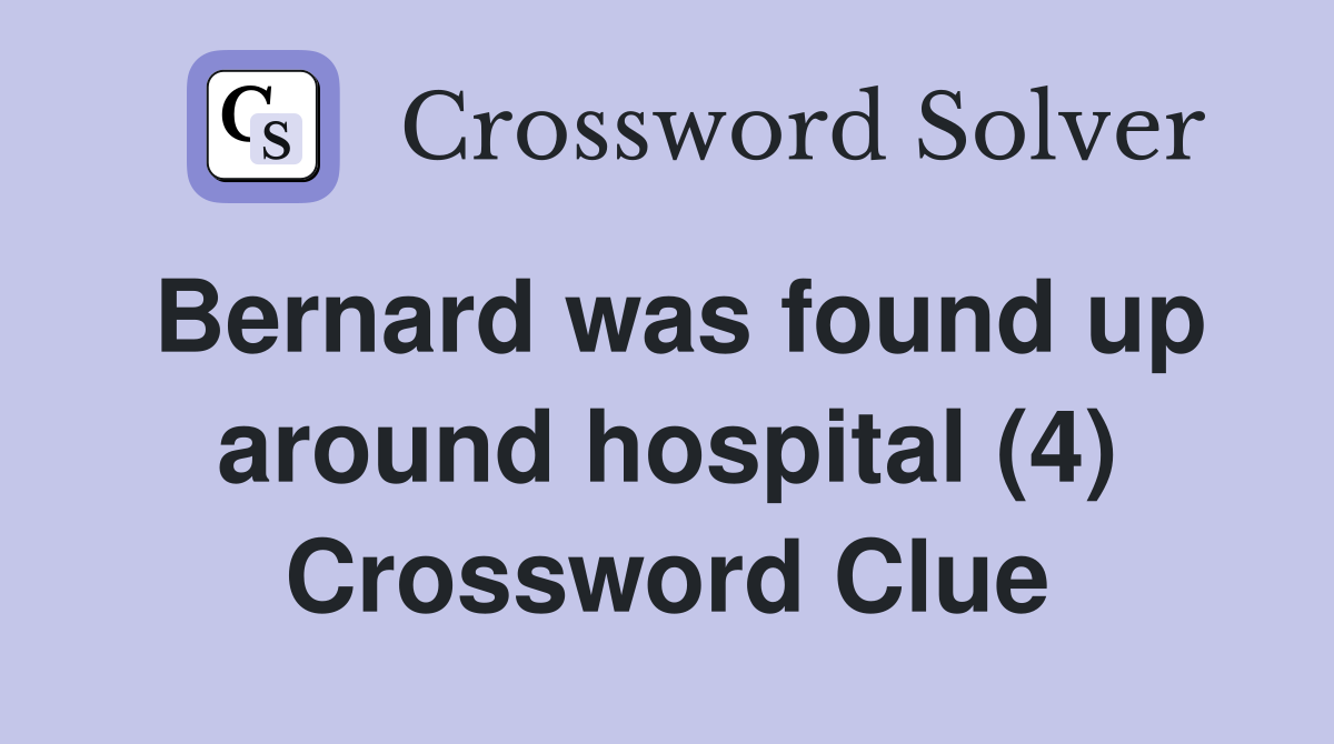 Bernard was found up around hospital (4) Crossword Clue