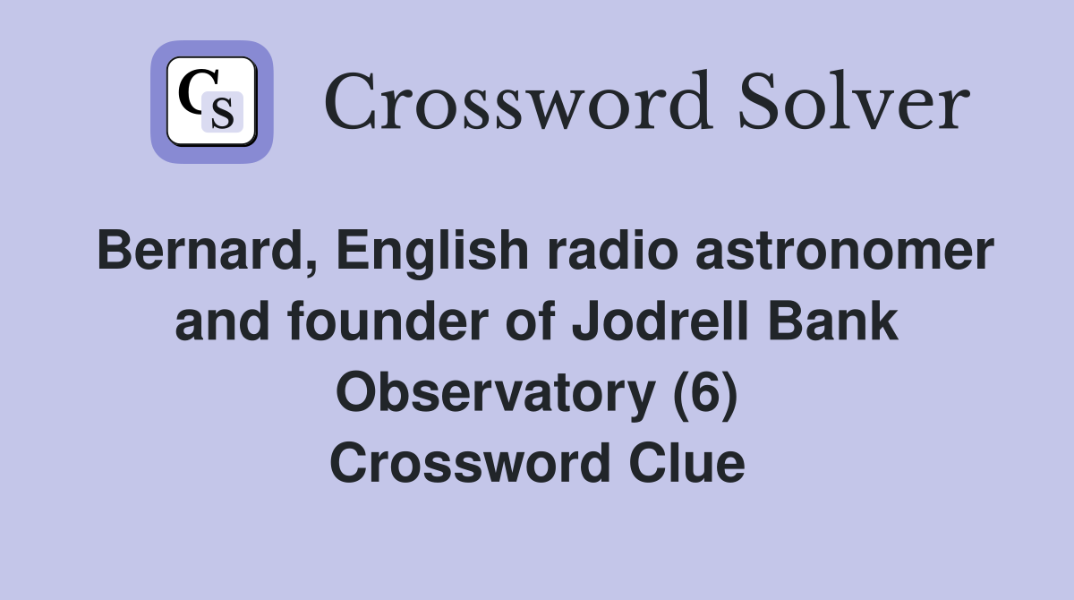 Bernard, English radio astronomer and founder of Jodrell Bank Observatory (6) Crossword Clue