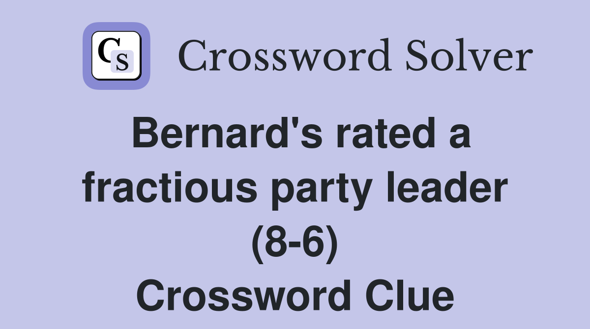 Bernard's rated a fractious party leader (8-6) Crossword Clue