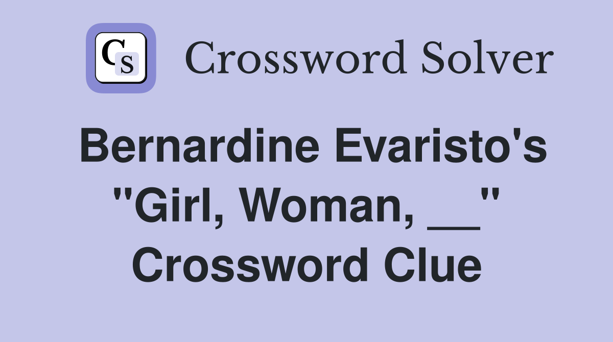 Bernardine Evaristo's "Girl, Woman, __" Crossword Clue