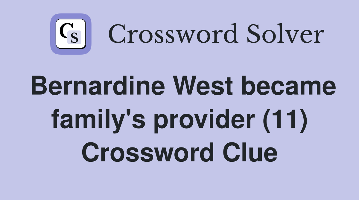 Bernardine West became family's provider (11) Crossword Clue