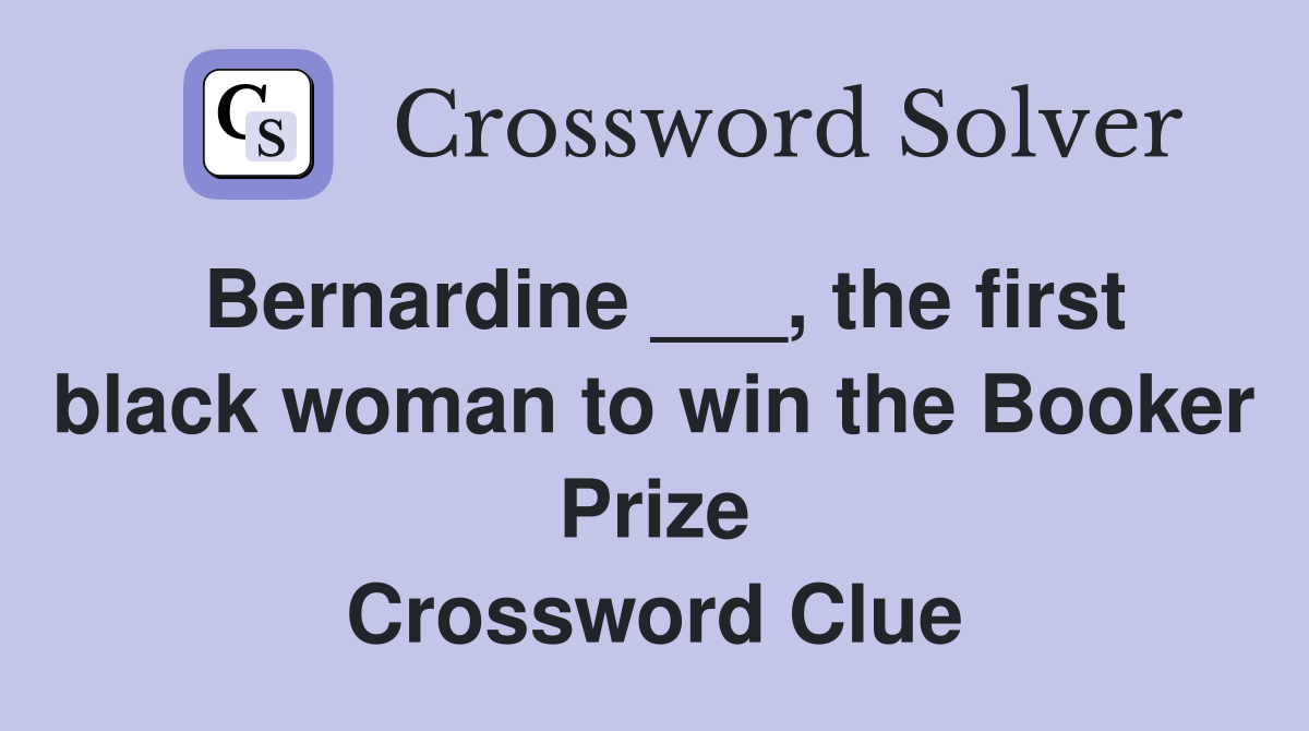 Bernardine ___, the first black woman to win the Booker Prize Crossword Clue