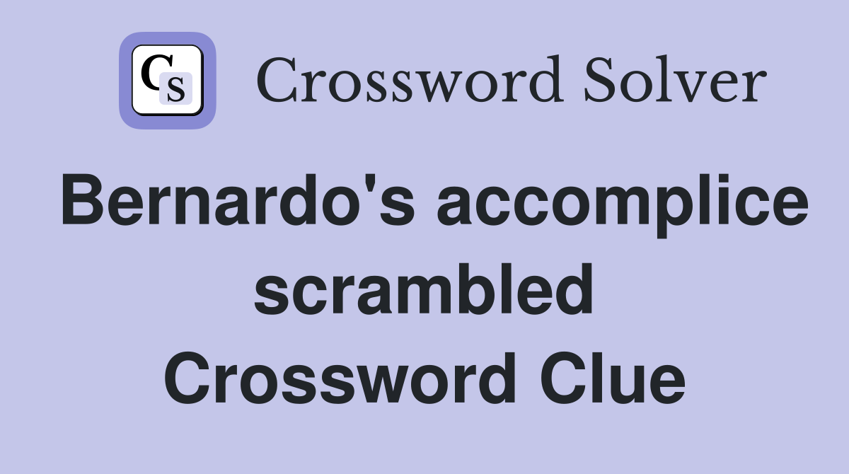 Bernardo's accomplice scrambled Crossword Clue