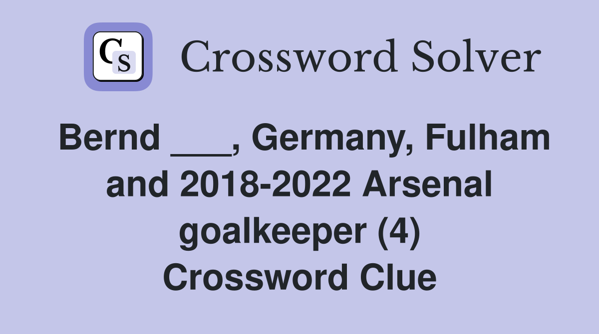 Bernd ___, Germany, Fulham and 2018-2022 Arsenal goalkeeper (4) Crossword Clue
