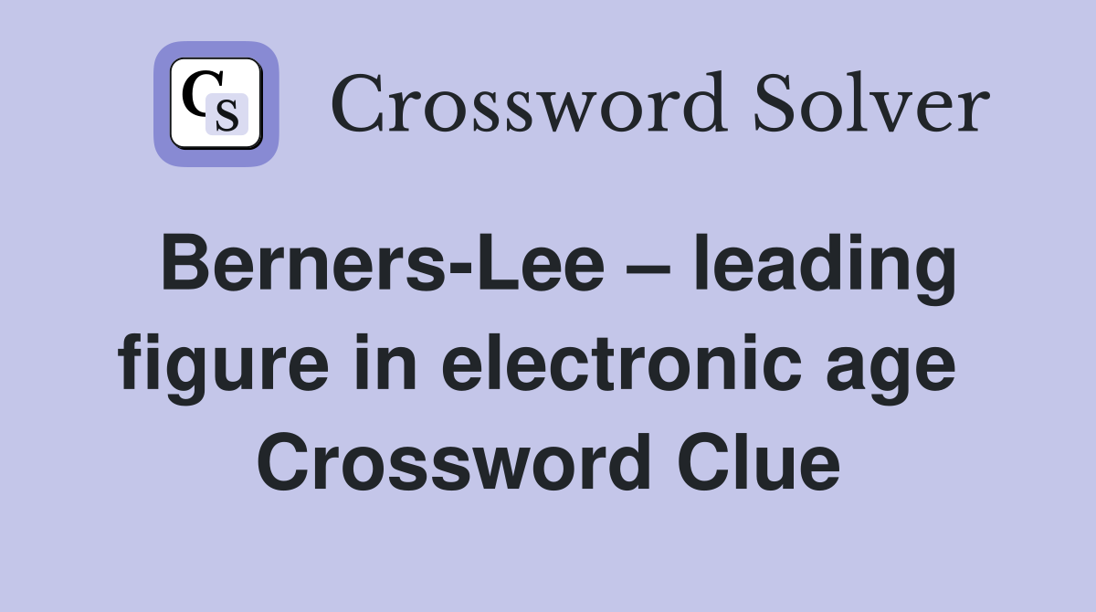 Berners-Lee – leading figure in electronic age  Crossword Clue