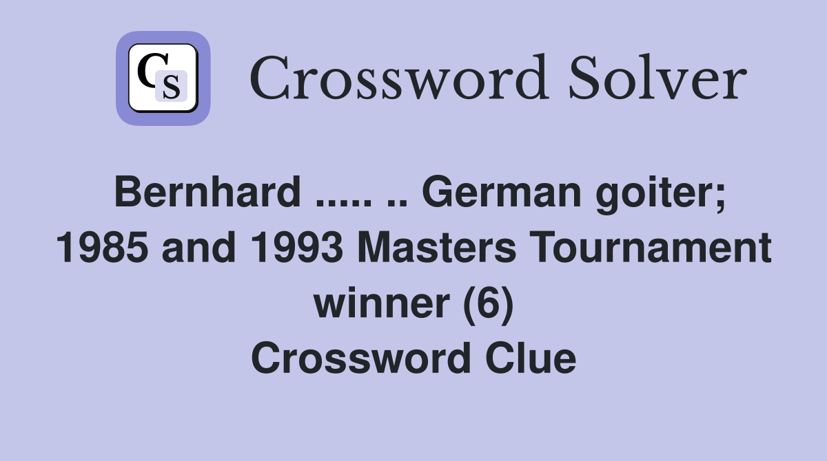 Bernhard ..... .. German goiter; 1985 and 1993 Masters Tournament winner (6) Crossword Clue