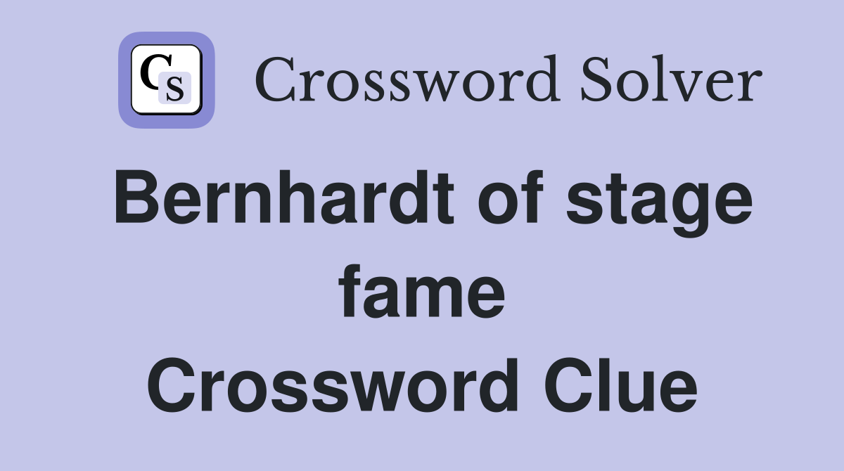Bernhardt of stage fame Crossword Clue