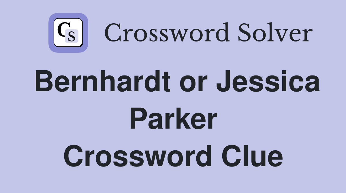 Bernhardt or Jessica Parker Crossword Clue