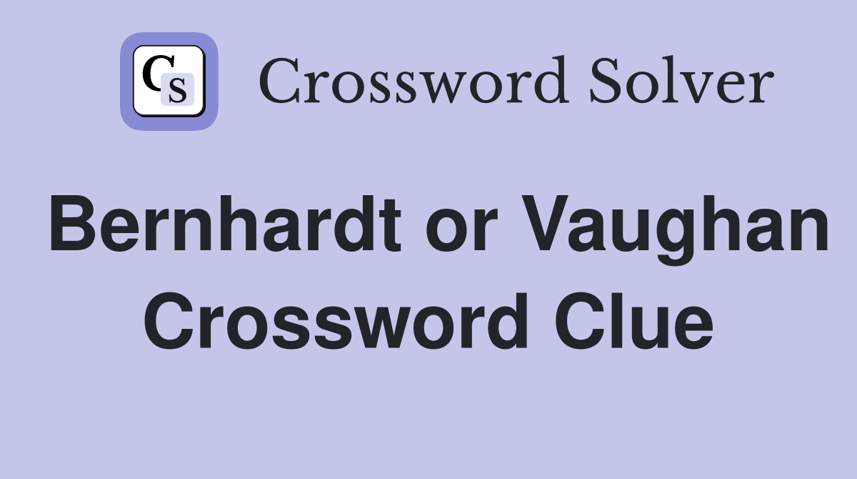 Bernhardt or Vaughan Crossword Clue
