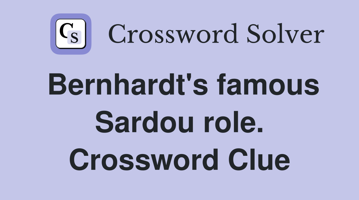 Bernhardt's famous Sardou role. Crossword Clue