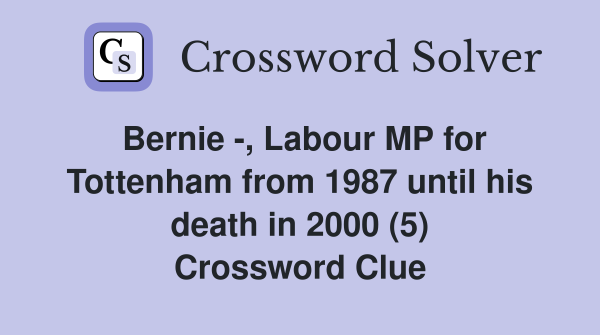 Bernie -, Labour MP for Tottenham from 1987 until his death in 2000 (5) Crossword Clue
