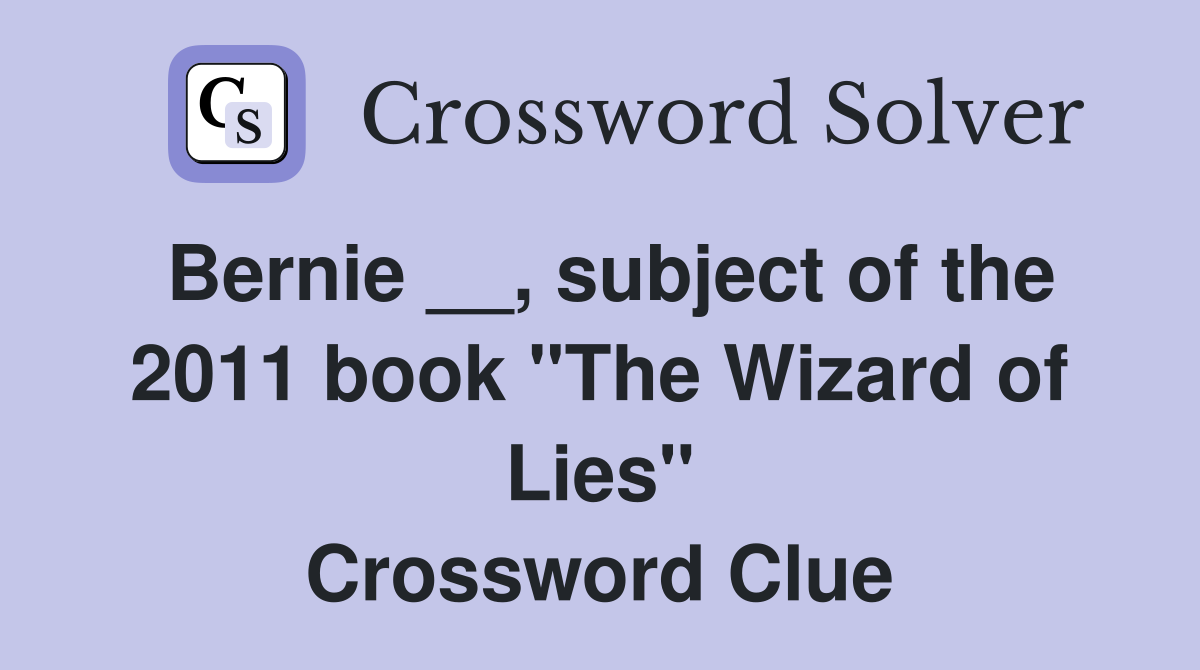 Bernie __, subject of the 2011 book "The Wizard of Lies" Crossword Clue