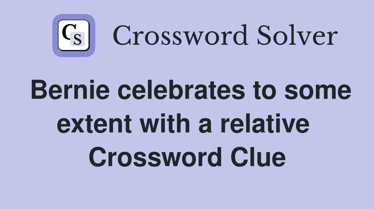 Bernie celebrates to some extent with a relative  Crossword Clue
