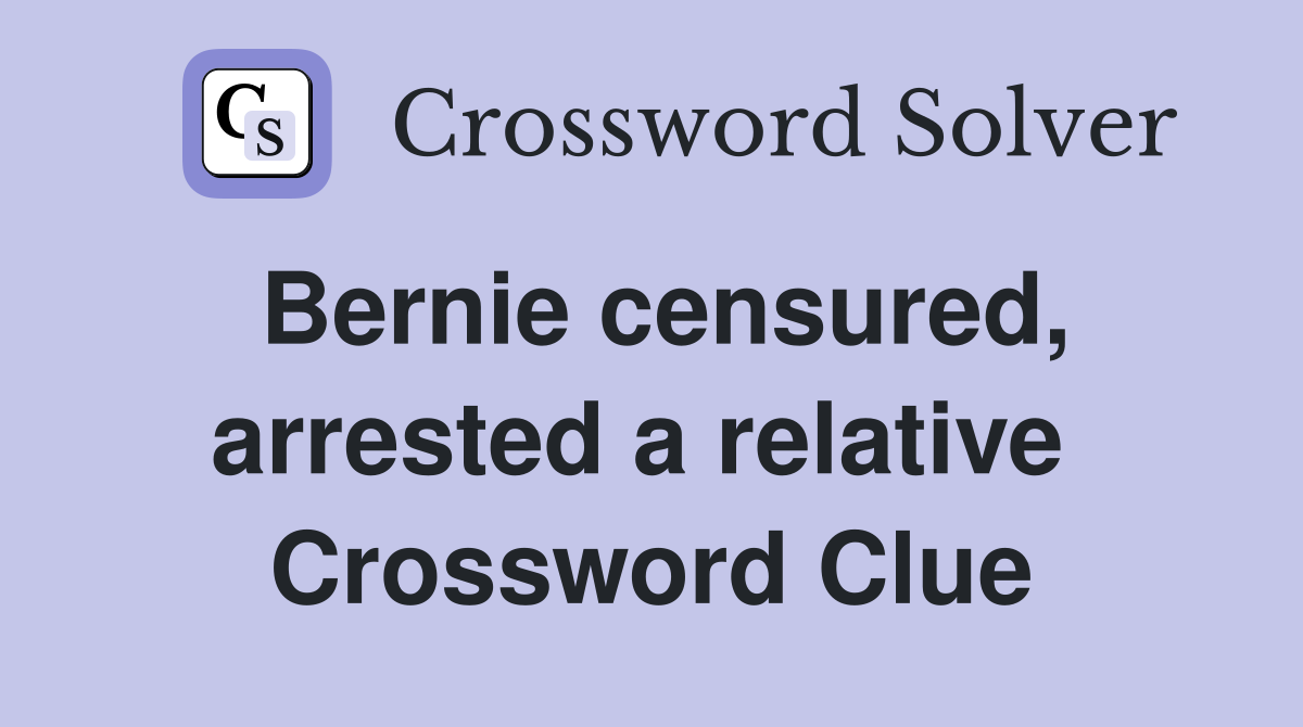 Bernie censured, arrested a relative  Crossword Clue