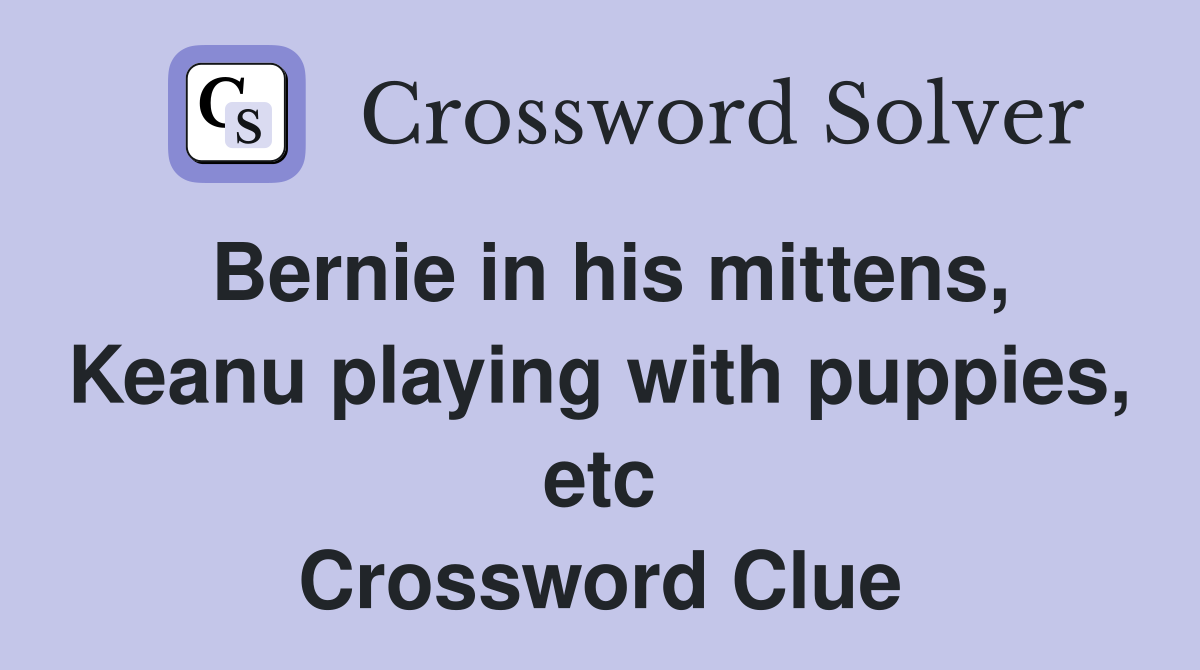 Bernie in his mittens, Keanu playing with puppies, etc Crossword Clue