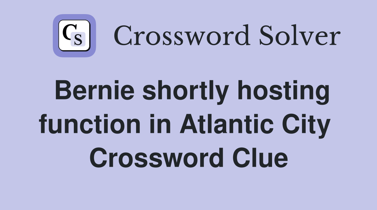 Bernie shortly hosting function in Atlantic City  Crossword Clue