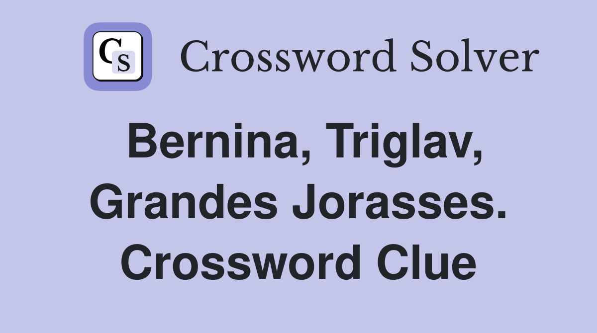 Bernina, Triglav, Grandes Jorasses. Crossword Clue