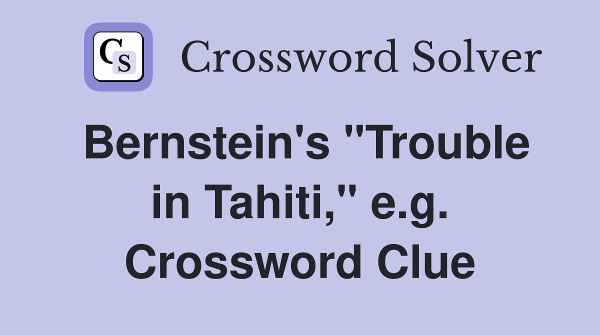 Bernstein's "Trouble in Tahiti," e.g. Crossword Clue