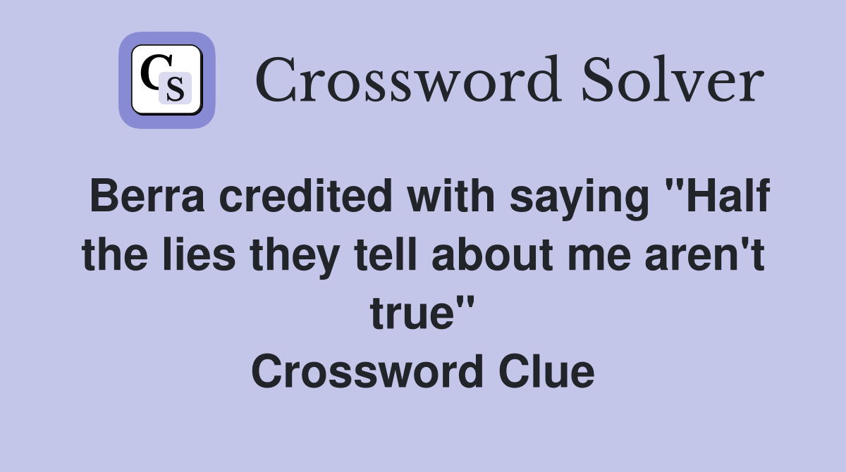 Berra credited with saying "Half the lies they tell about me aren't true" Crossword Clue