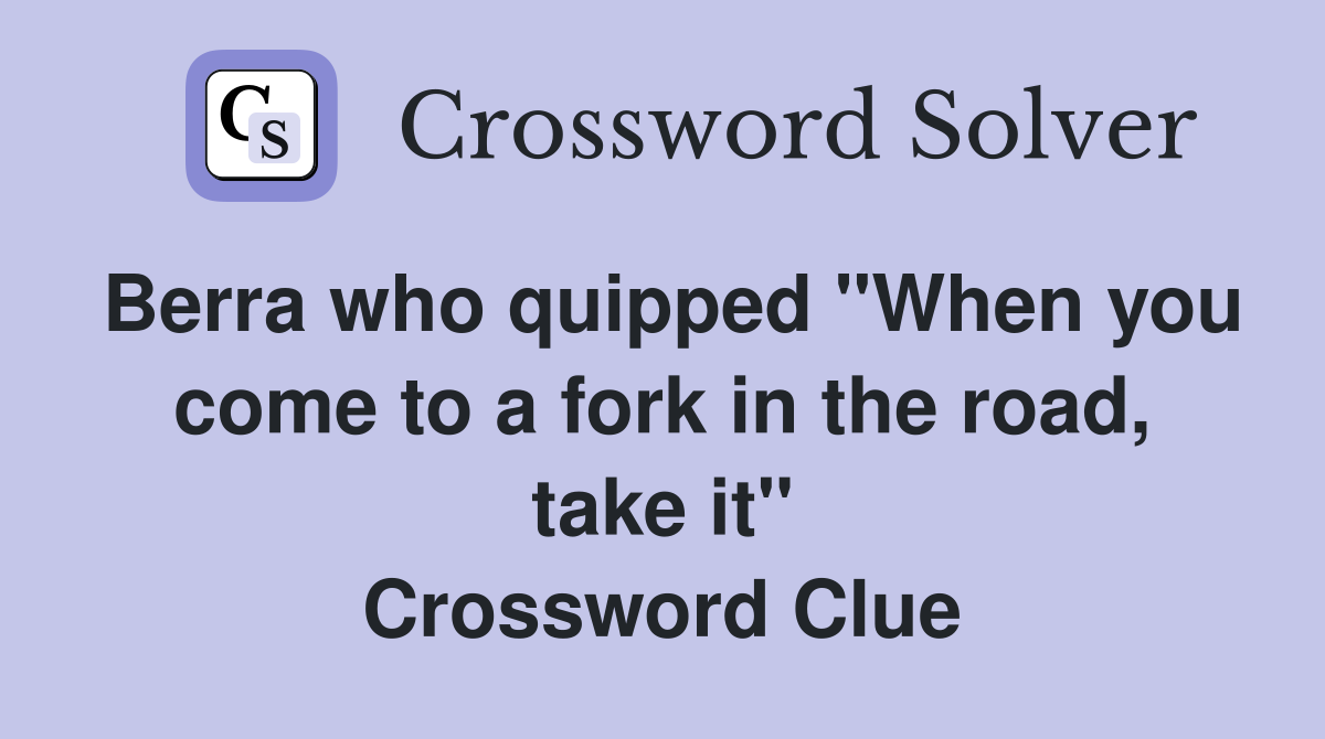 Berra who quipped "When you come to a fork in the road, take it" Crossword Clue