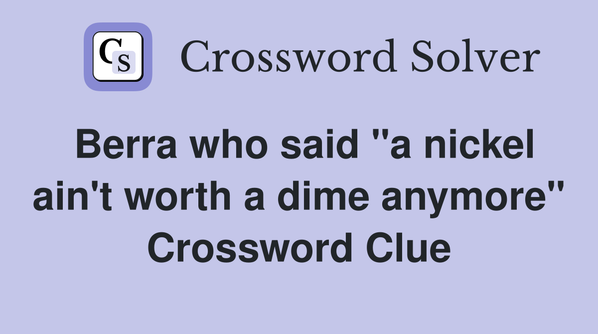 Berra who said "a nickel ain't worth a dime anymore" Crossword Clue