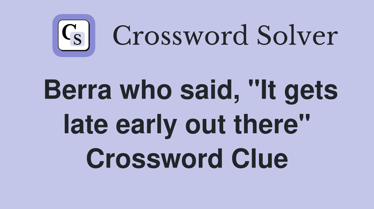 Berra who said, "It gets late early out there" Crossword Clue