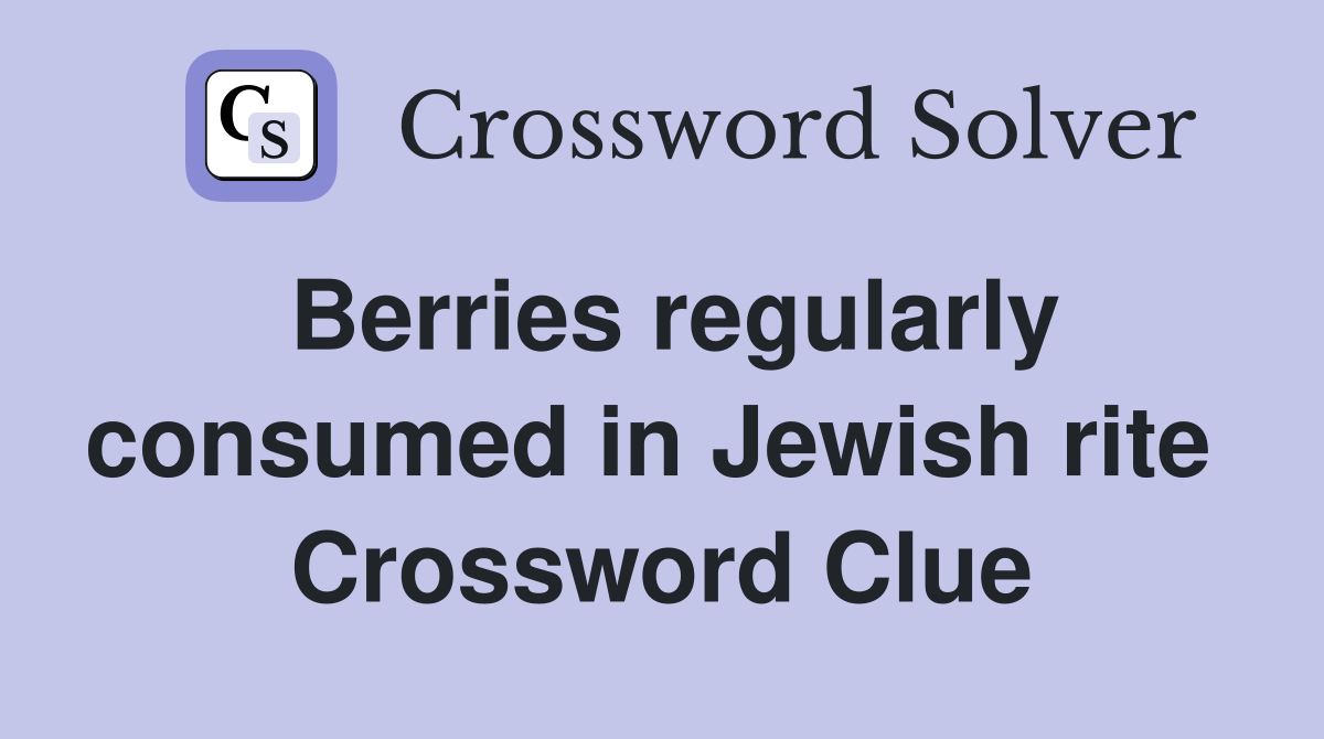 Berries regularly consumed in Jewish rite  Crossword Clue