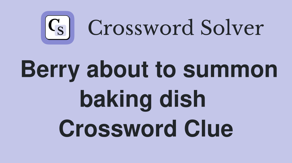 Berry about to summon baking dish  Crossword Clue