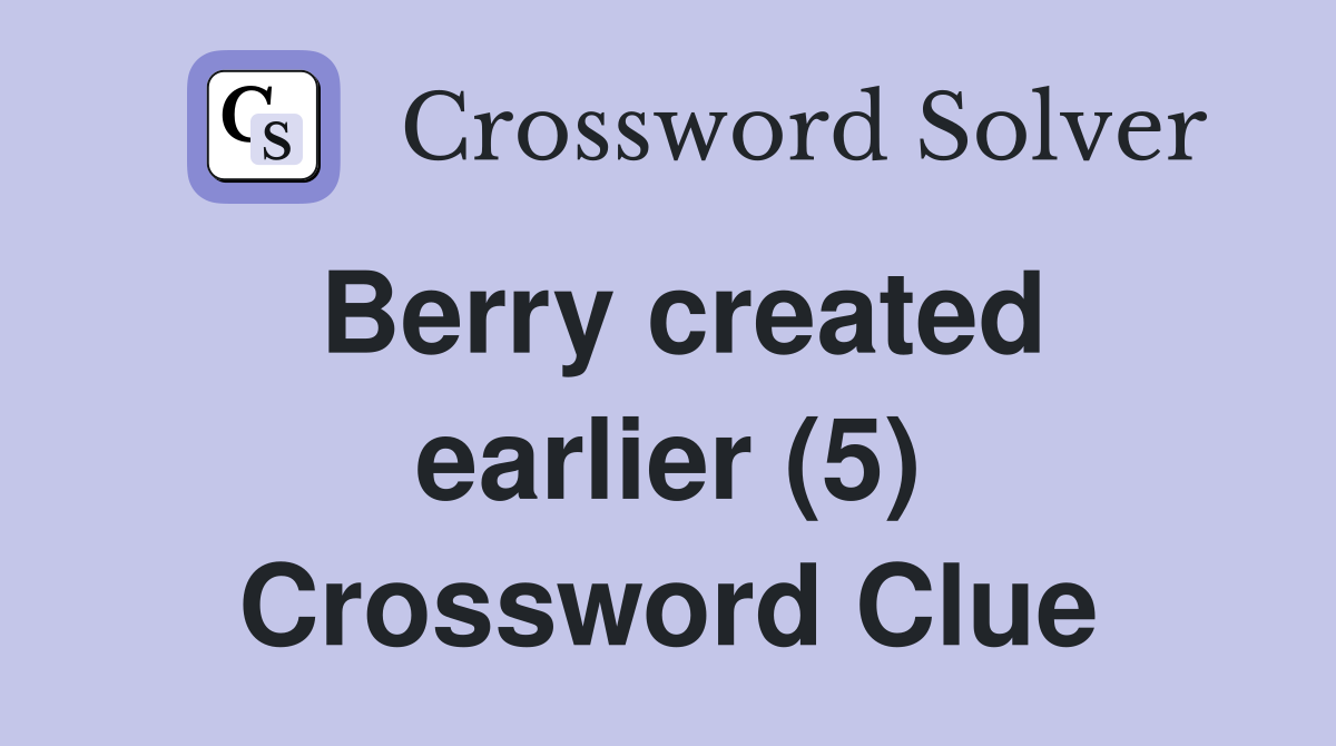 Berry created earlier (5) Crossword Clue