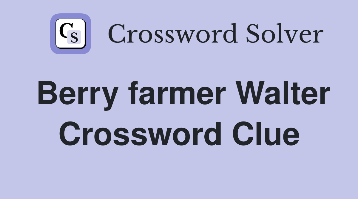 Berry farmer Walter Crossword Clue