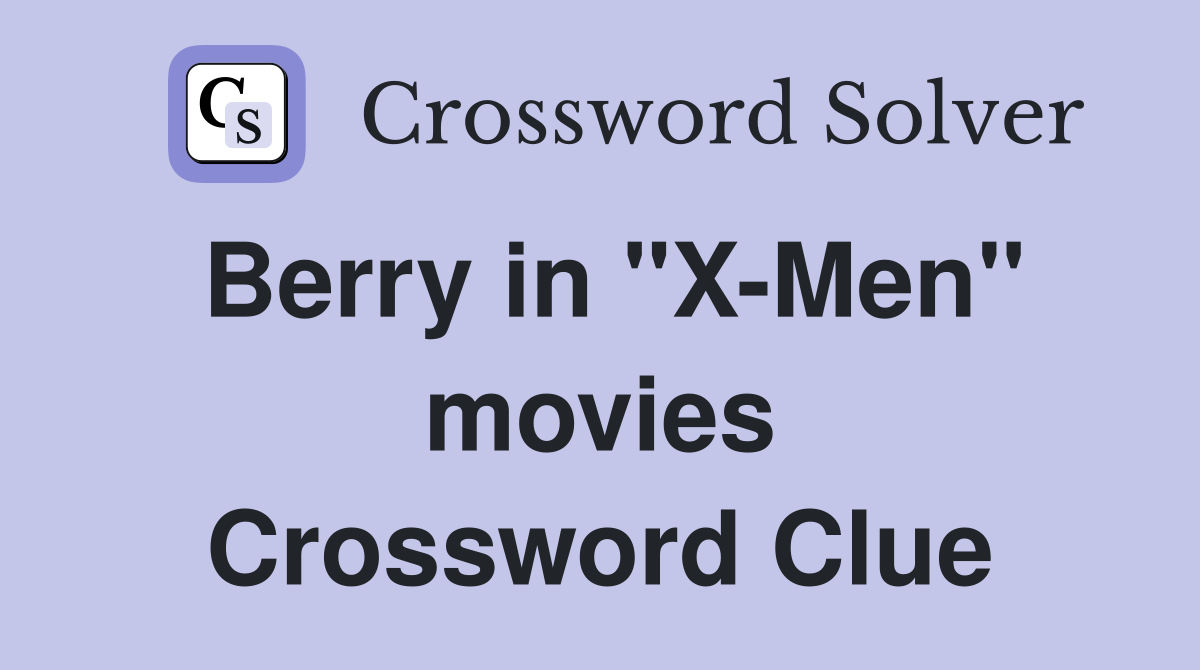 Berry in "X-Men" movies Crossword Clue