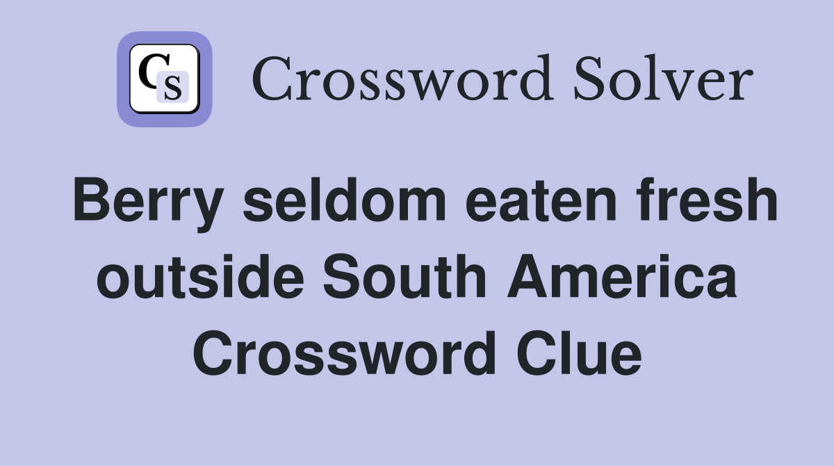 Berry seldom eaten fresh outside South America Crossword Clue